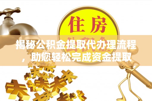 汨罗揭秘公积金提取代办理流程，助您轻松完成资金提取