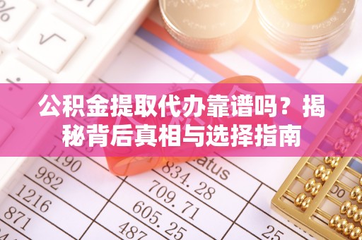 汨罗公积金提取代办靠谱吗？揭秘背后真相与选择指南