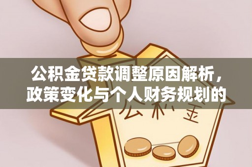 汨罗公积金贷款调整原因解析，政策变化与个人财务规划的影响