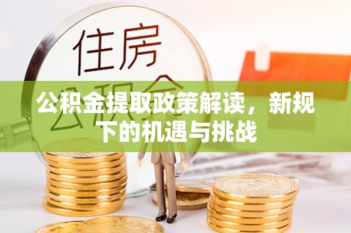 汨罗公积金提取政策解读，新规下的机遇与挑战