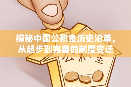 汨罗探秘中国公积金历史沿革，从起步到完善的制度变迁