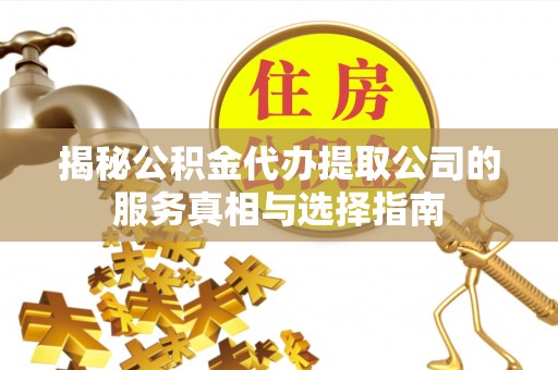 汨罗揭秘公积金代办提取公司的服务真相与选择指南
