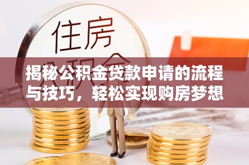汨罗揭秘公积金贷款申请的流程与技巧，轻松实现购房梦想