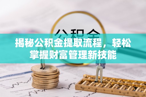 汨罗揭秘公积金提取流程，轻松掌握财富管理新技能