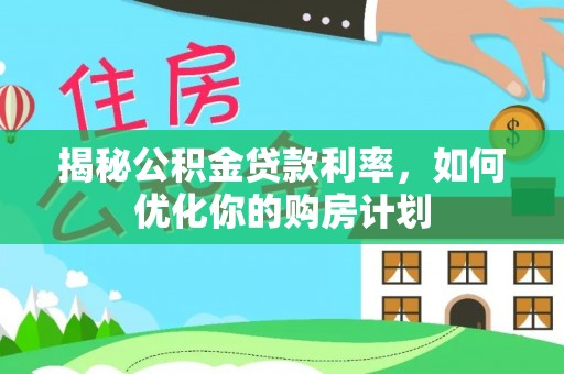 汨罗揭秘公积金贷款利率，如何优化你的购房计划
