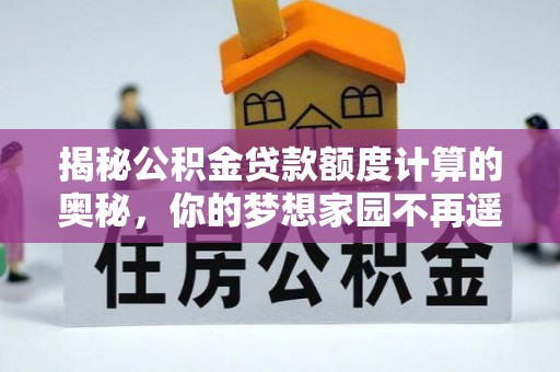 汨罗揭秘公积金贷款额度计算的奥秘，你的梦想家园不再遥不可及