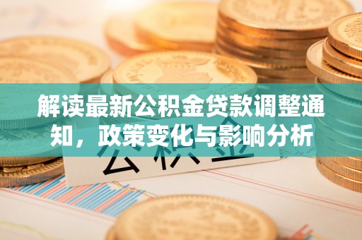 汨罗解读最新公积金贷款调整通知，政策变化与影响分析