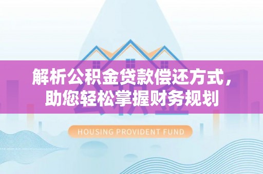 汨罗解析公积金贷款偿还方式，助您轻松掌握财务规划