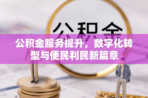 汨罗公积金服务提升，数字化转型与便民利民新篇章