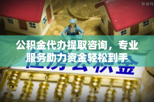 汨罗公积金代办提取咨询，专业服务助力资金轻松到手