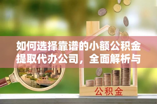 汨罗如何选择靠谱的小额公积金提取代办公司，全面解析与实用指南