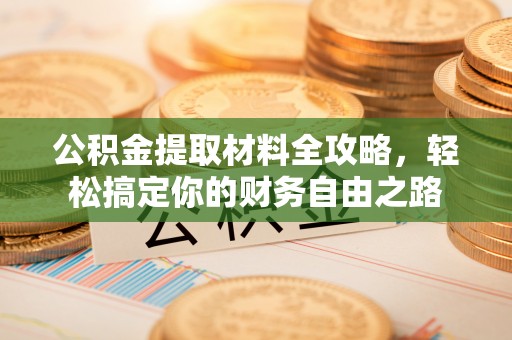 汨罗公积金提取材料全攻略，轻松搞定你的财务自由之路