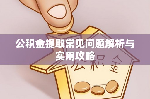汨罗公积金提取常见问题解析与实用攻略
