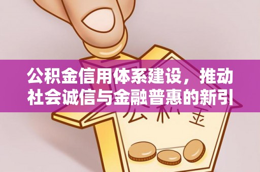 汨罗公积金信用体系建设，推动社会诚信与金融普惠的新引擎