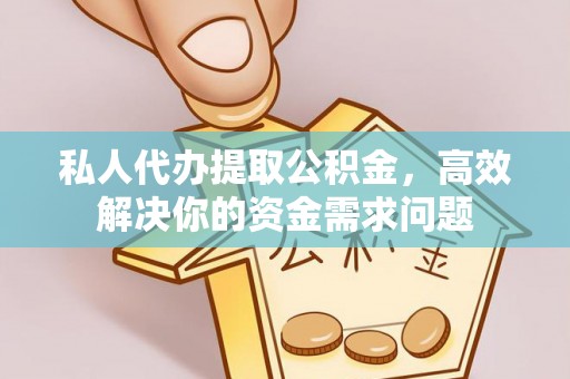 汨罗私人代办提取公积金，高效解决你的资金需求问题