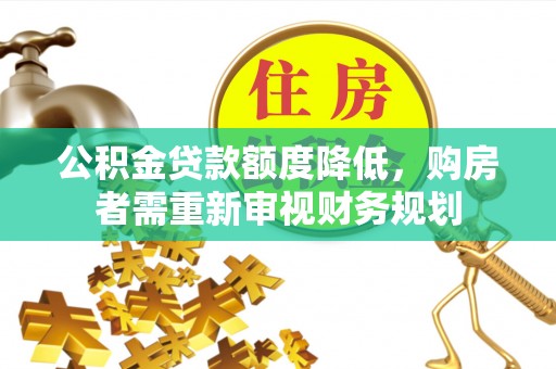 汨罗公积金贷款额度降低，购房者需重新审视财务规划