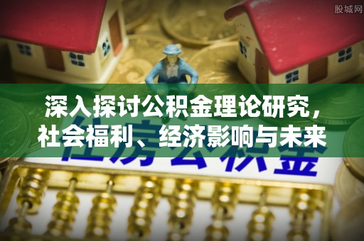 汨罗深入探讨公积金理论研究，社会福利、经济影响与未来展望