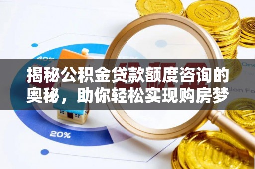 汨罗揭秘公积金贷款额度咨询的奥秘，助你轻松实现购房梦想