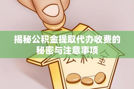 汨罗揭秘公积金提取代办收费的秘密与注意事项