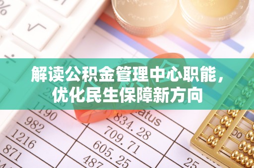 汨罗解读公积金管理中心职能，优化民生保障新方向