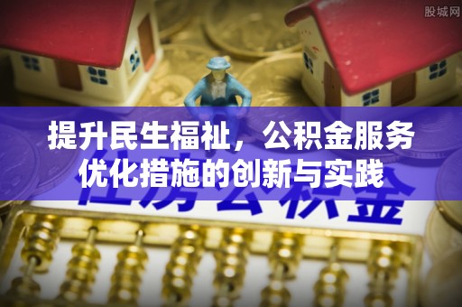 汨罗提升民生福祉，公积金服务优化措施的创新与实践