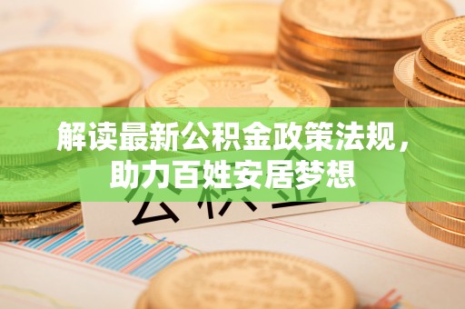 汨罗解读最新公积金政策法规，助力百姓安居梦想