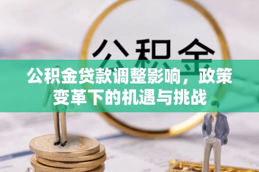 汨罗公积金贷款调整影响，政策变革下的机遇与挑战