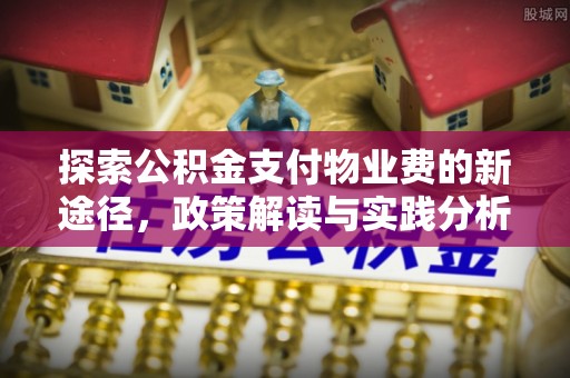 汨罗探索公积金支付物业费的新途径，政策解读与实践分析