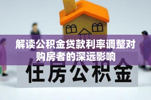 汨罗解读公积金贷款利率调整对购房者的深远影响