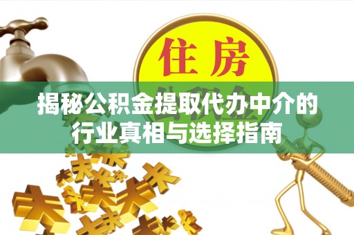 汨罗揭秘公积金提取代办中介的行业真相与选择指南