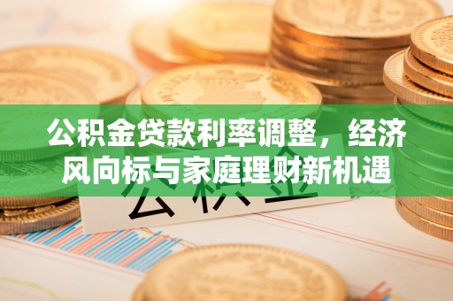 汨罗公积金贷款利率调整，经济风向标与家庭理财新机遇