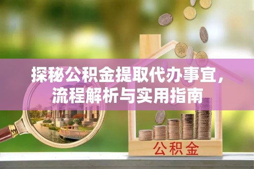 汨罗探秘公积金提取代办事宜，流程解析与实用指南