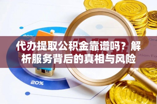 汨罗代办提取公积金靠谱吗？解析服务背后的真相与风险