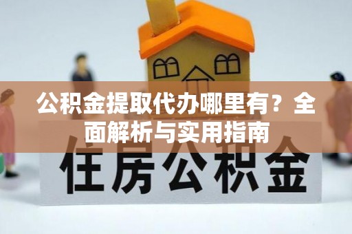 汨罗公积金提取代办哪里有？全面解析与实用指南