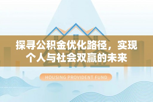 汨罗探寻公积金优化路径，实现个人与社会双赢的未来