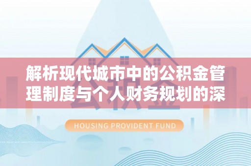 汨罗解析现代城市中的公积金管理制度与个人财务规划的深度关联