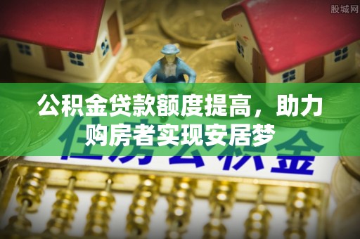 汨罗公积金贷款额度提高，助力购房者实现安居梦