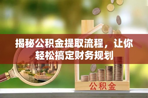 汨罗揭秘公积金提取流程，让你轻松搞定财务规划