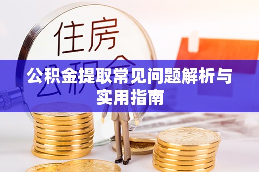汨罗公积金提取常见问题解析与实用指南