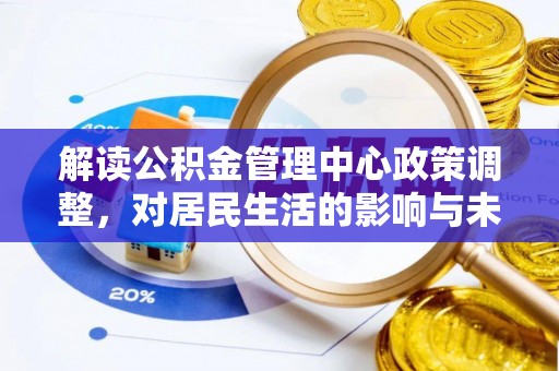 汨罗解读公积金管理中心政策调整，对居民生活的影响与未来展望