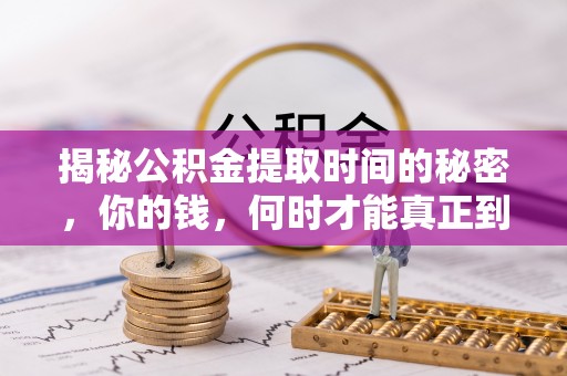 汨罗揭秘公积金提取时间的秘密，你的钱，何时才能真正到手？