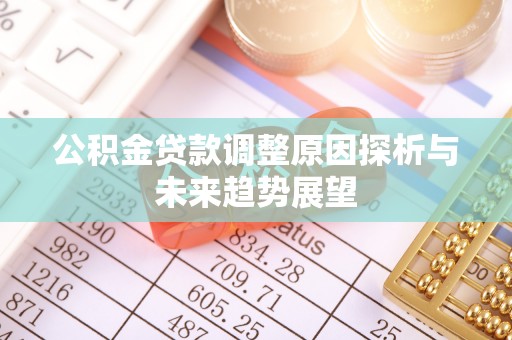 汨罗公积金贷款调整原因探析与未来趋势展望