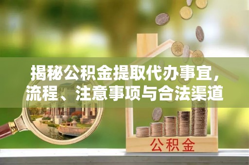 汨罗揭秘公积金提取代办事宜，流程、注意事项与合法渠道