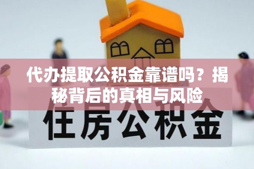 汨罗代办提取公积金靠谱吗？揭秘背后的真相与风险