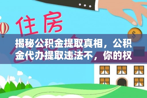 汨罗揭秘公积金提取真相，公积金代办提取违法不，你的权益如何保障？