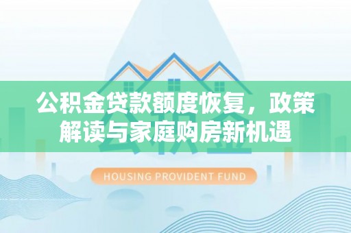 汨罗公积金贷款额度恢复，政策解读与家庭购房新机遇