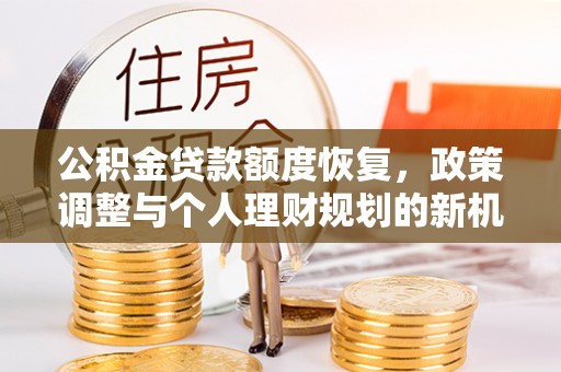 汨罗公积金贷款额度恢复，政策调整与个人理财规划的新机遇