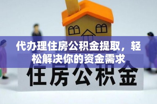 汨罗代办理住房公积金提取，轻松解决你的资金需求