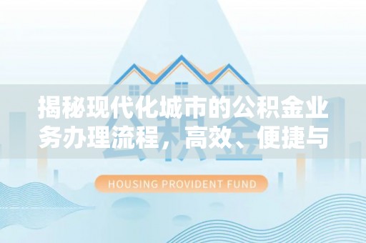 汨罗揭秘现代化城市的公积金业务办理流程，高效、便捷与未来趋势