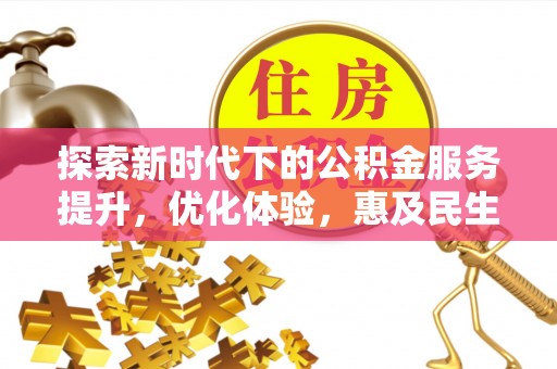 汨罗探索新时代下的公积金服务提升，优化体验，惠及民生
